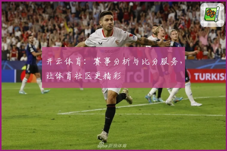 开云体育：赛事分析与比分服务，让体育社区更精彩