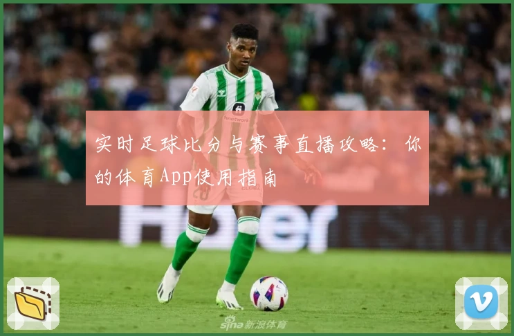 实时足球比分与赛事直播攻略：你的体育App使用指南