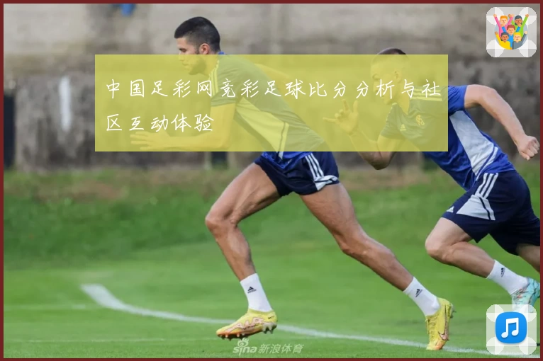 中国足彩网竞彩足球比分分析与社区互动体验