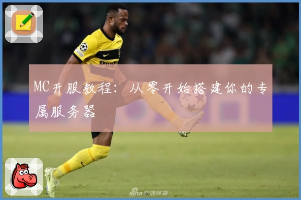 MC开服教程:从零开始搭建你的专属服务器
