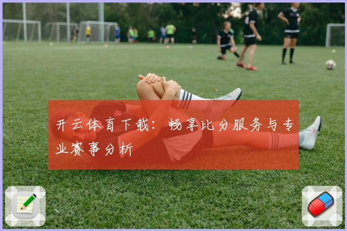 开云体育下载:畅享比分服务与专业赛事分析