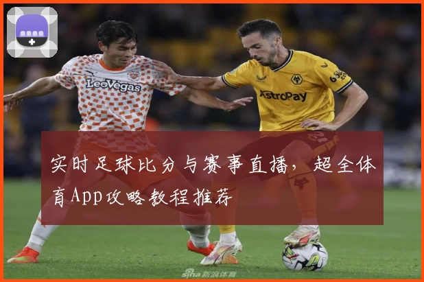 实时足球比分与赛事直播，超全体育App攻略教程推荐