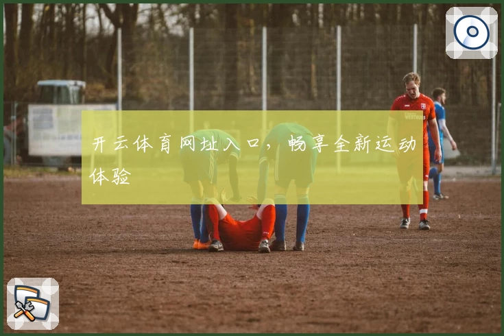 开云体育网址入口，畅享全新运动体验