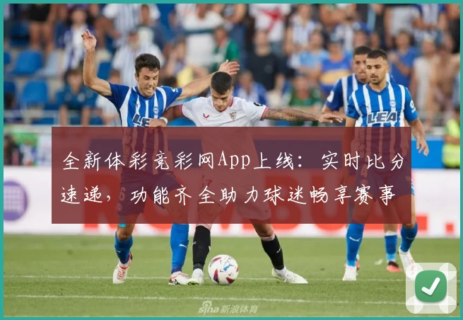 全新体彩竞彩网App上线：实时比分速递，功能齐全助力球迷畅享赛事资讯