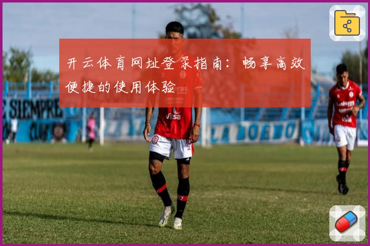 开云体育网址登录指南：畅享高效便捷的使用体验