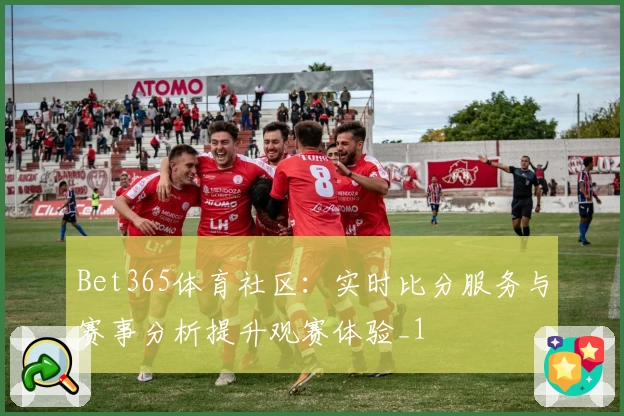 Bet365体育社区：实时比分服务与赛事分析提升观赛体验_1