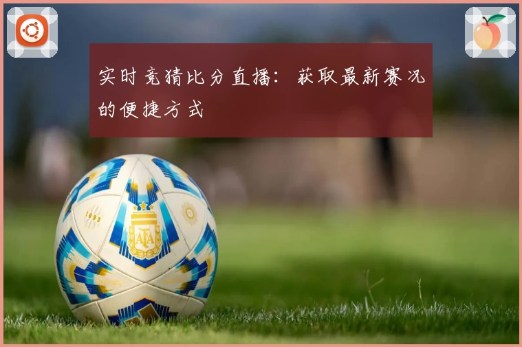 实时竞猜比分直播：获取最新赛况的便捷方式