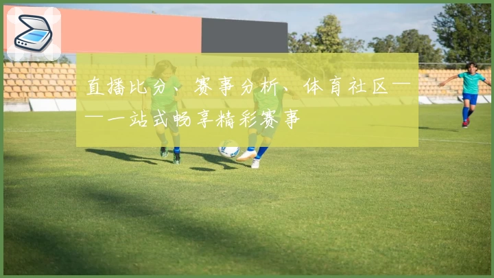 直播比分、赛事分析、体育社区——一站式畅享精彩赛事