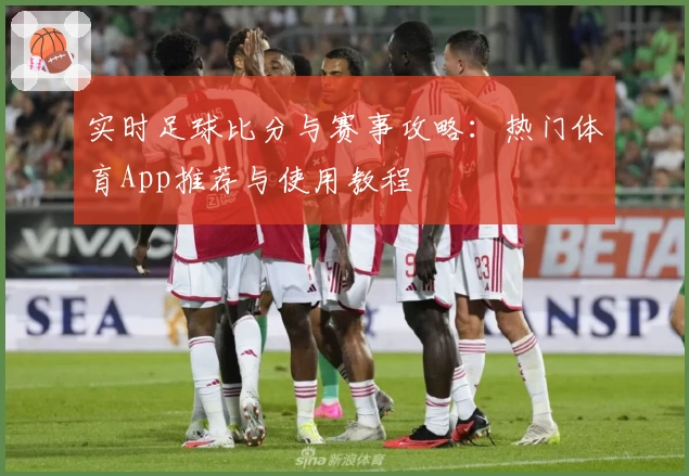 实时足球比分与赛事攻略：热门体育App推荐与使用教程