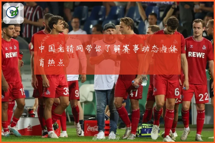 中国竞猜网带你了解赛事动态与体育热点