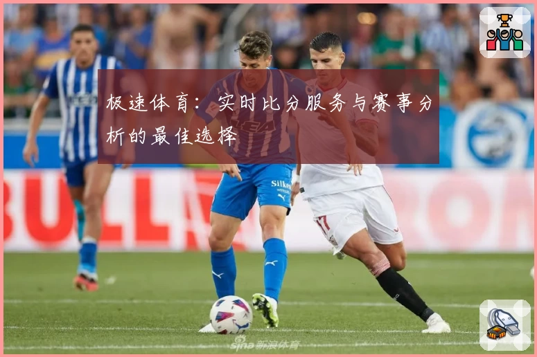 极速体育：实时比分服务与赛事分析的最佳选择