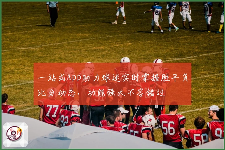 一站式App助力球迷实时掌握胜平负比分动态，功能强大不容错过