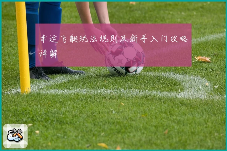 幸运飞艇玩法规则及新手入门攻略详解