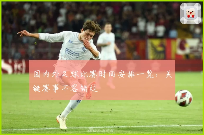 国内外足球比赛时间安排一览,关键赛事不容错过