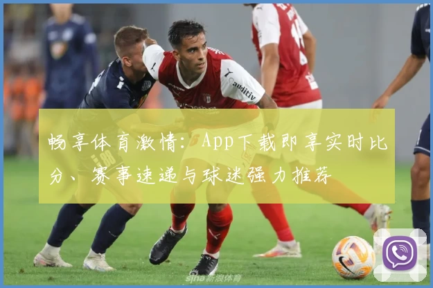 畅享体育激情：App下载即享实时比分、赛事速递与球迷强力推荐