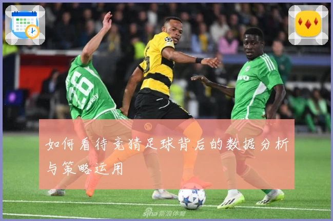 如何看待竞猜足球背后的数据分析与策略运用
