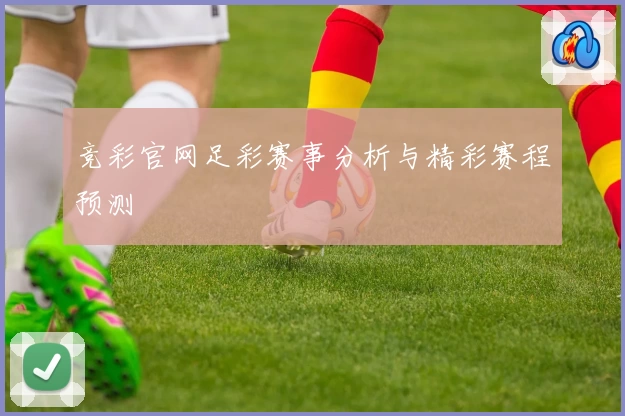 竞彩官网足彩赛事分析与精彩赛程预测
