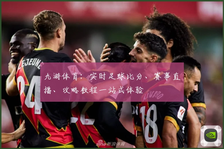九游体育：实时足球比分、赛事直播、攻略教程一站式体验