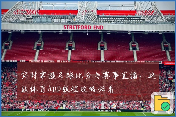 实时掌握足球比分与赛事直播,这款体育App教程攻略必看