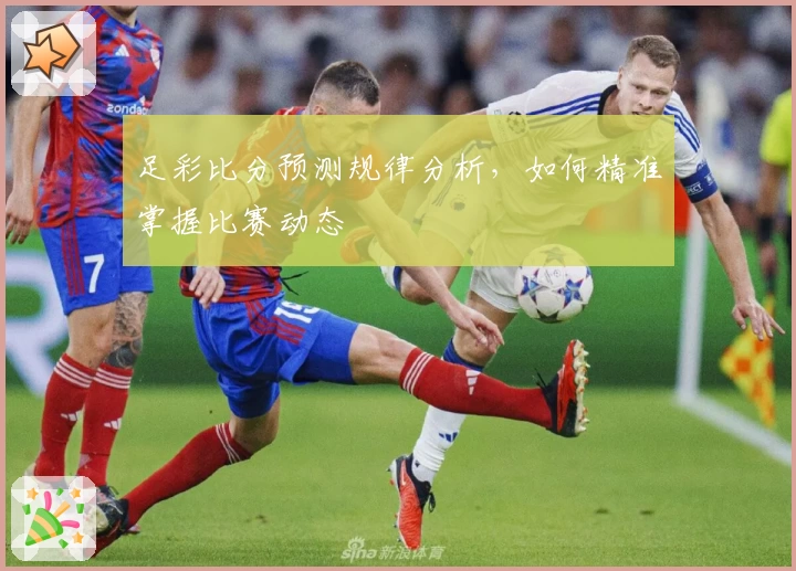 足彩比分预测规律分析,如何精准掌握比赛动态