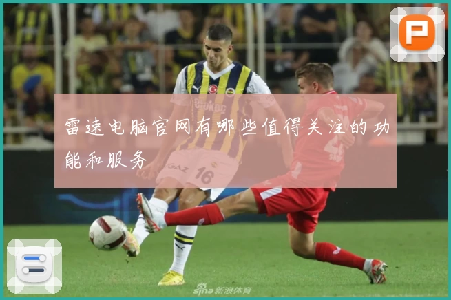 雷速电脑官网有哪些值得关注的功能和服务