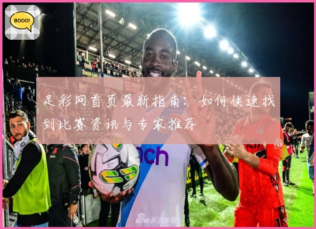 足彩网首页最新指南：如何快速找到比赛资讯与专家推荐