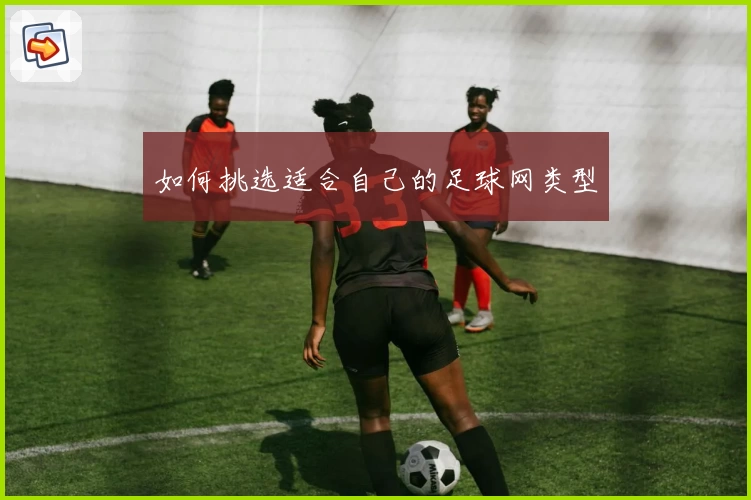 如何挑选适合自己的足球网类型