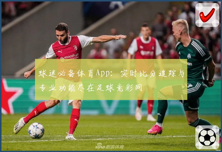 球迷必备体育App：实时比分追踪与专业功能尽在足球竞彩网