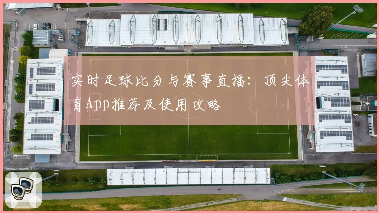 实时足球比分与赛事直播：顶尖体育App推荐及使用攻略