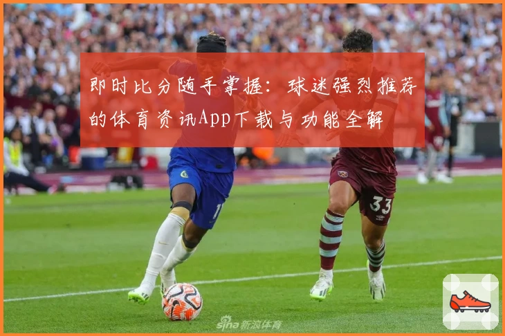 即时比分随手掌握：球迷强烈推荐的体育资讯App下载与功能全解