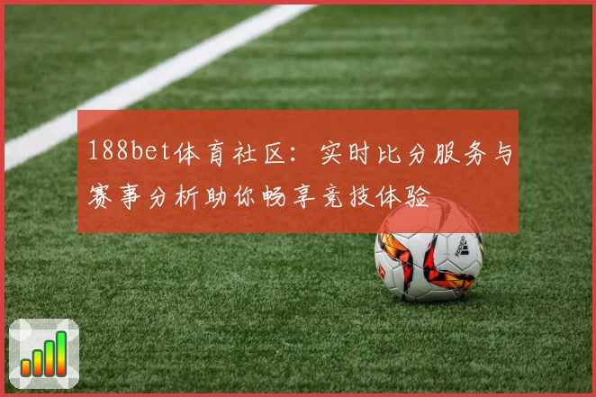 188bet体育社区:实时比分服务与赛事分析助你畅享竞技体验
