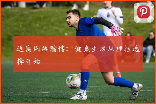 远离网络赌博：健康生活从理性选择开始