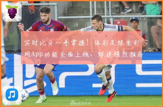 实时比分一手掌握！体彩足球竞彩网App功能全面上线，球迷强烈推荐下载