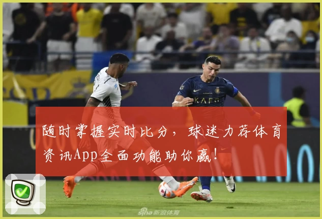 随时掌握实时比分,球迷力荐体育资讯App全面功能助你赢!