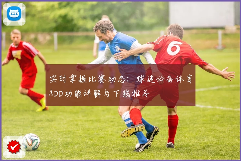 实时掌握比赛动态：球迷必备体育App功能详解与下载推荐