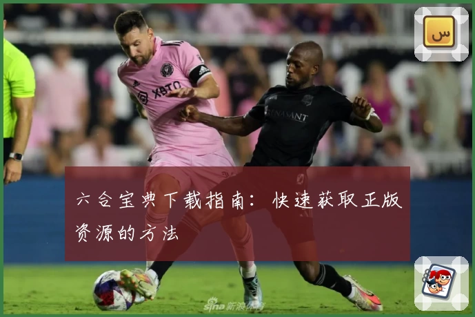 六合宝典下载指南：快速获取正版资源的方法