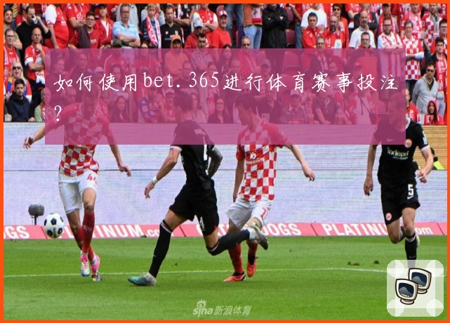 如何使用bet.365进行体育赛事投注？