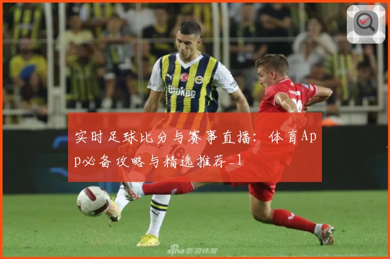 实时足球比分与赛事直播:体育App必备攻略与精选推荐_1