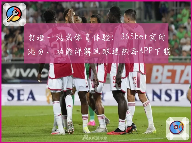 打造一站式体育体验：365bet实时比分、功能详解及球迷热荐APP下载攻略