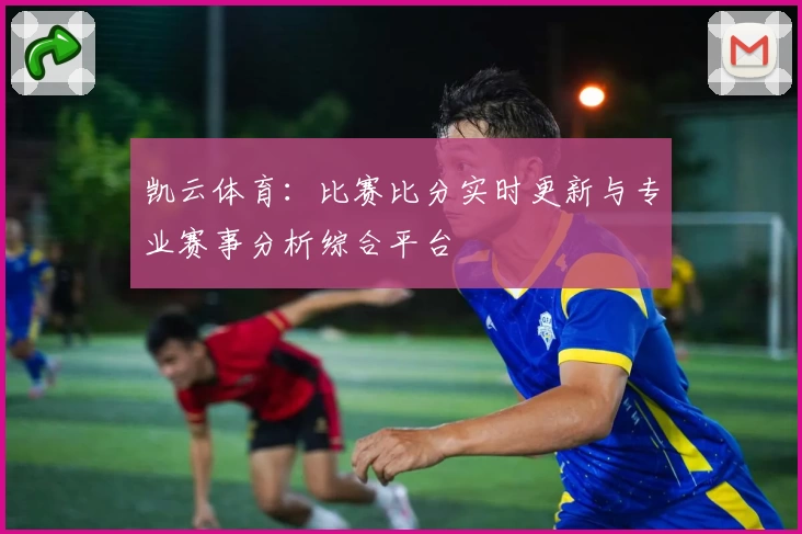 凯云体育：比赛比分实时更新与专业赛事分析综合平台