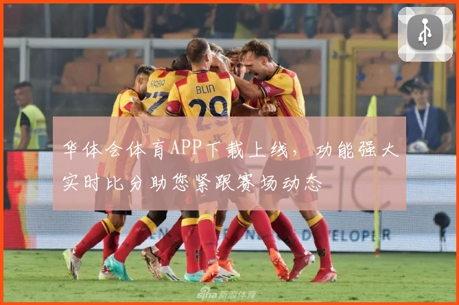 华体会体育APP下载上线,功能强大实时比分助您紧跟赛场动态