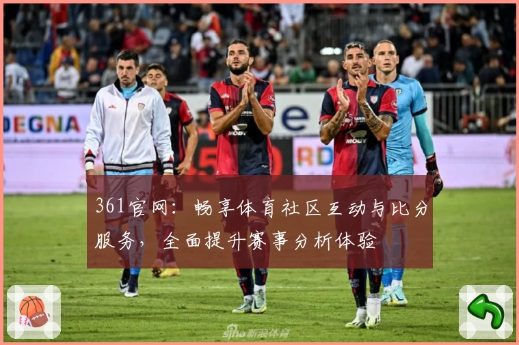 361官网：畅享体育社区互动与比分服务，全面提升赛事分析体验