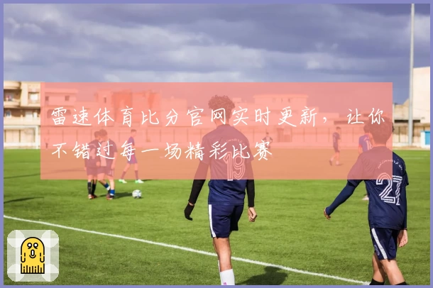 雷速体育比分官网实时更新,让你不错过每一场精彩比赛