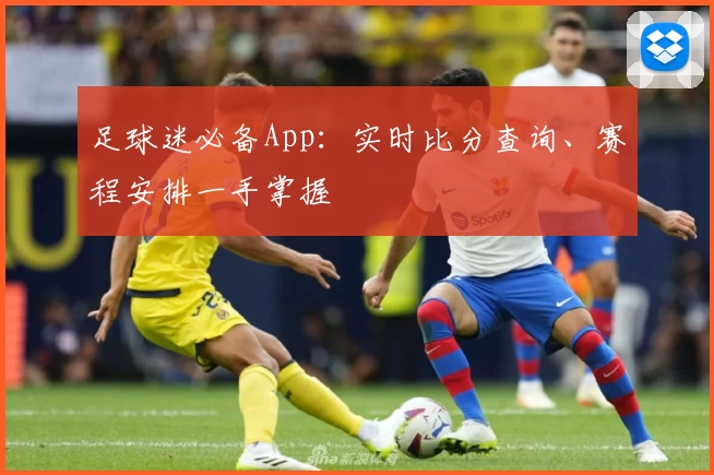 足球迷必备App：实时比分查询、赛程安排一手掌握