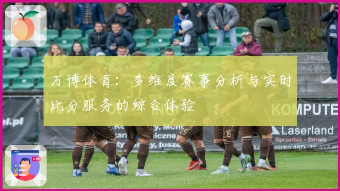 万博体育：多维度赛事分析与实时比分服务的综合体验