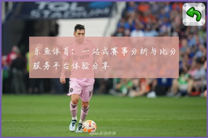 乐鱼体育：一站式赛事分析与比分服务平台体验分享