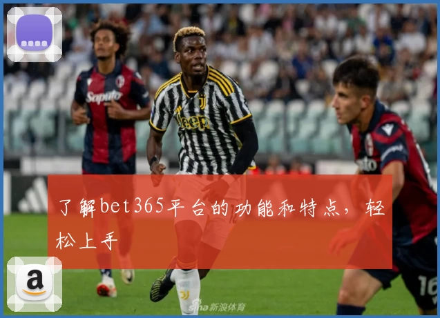 了解bet365平台的功能和特点，轻松上手
