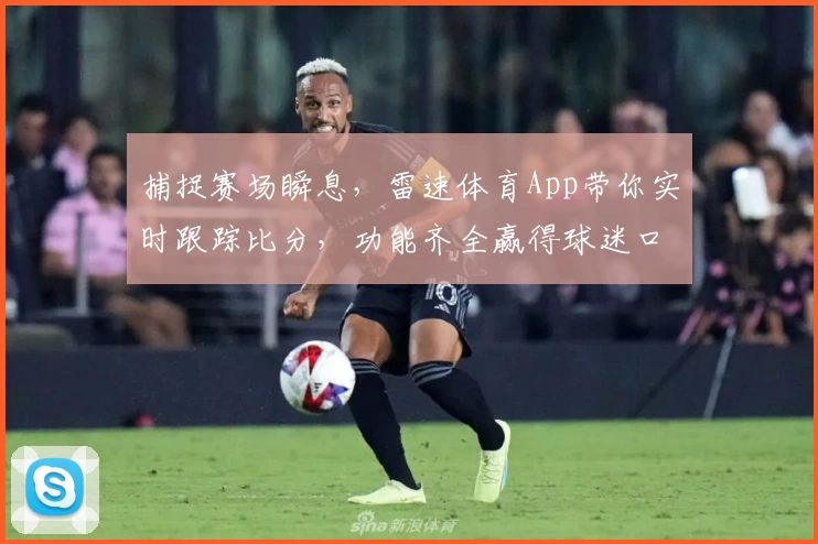 捕捉赛场瞬息，雷速体育App带你实时跟踪比分，功能齐全赢得球迷口碑