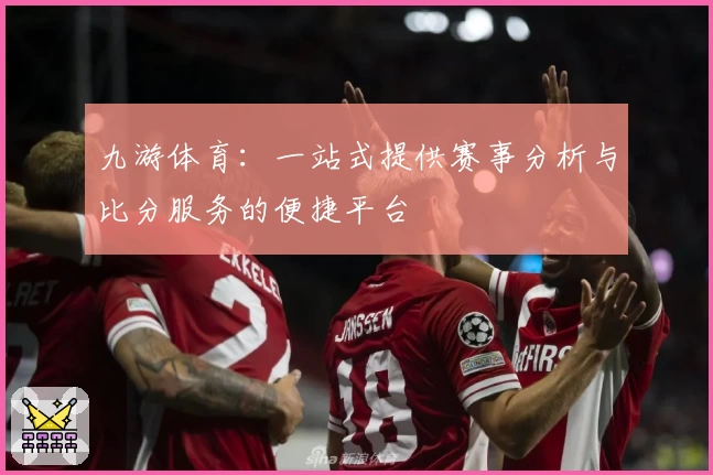 九游体育：一站式提供赛事分析与比分服务的便捷平台