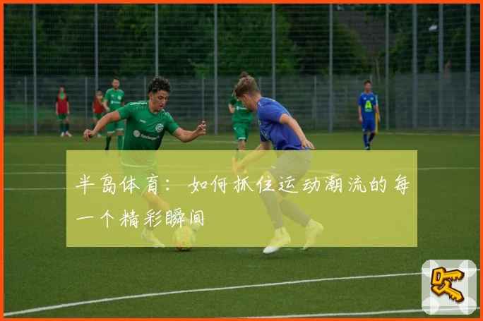 半岛体育：如何抓住运动潮流的每一个精彩瞬间